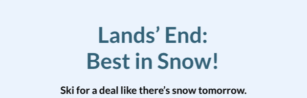 Click to see your best in snow Lands’ End offer. | Click to see which one of these offers will be yours: 30%, 40%, 50% or 60%.
