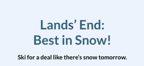 Click to see your best in snow Lands’ End offer. | Click to see which one of these offers will be yours: 30%, 40%, 50% or 60%.