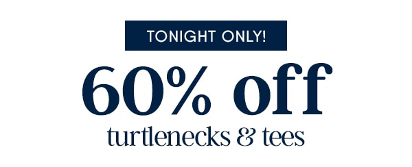 Tonight only! 60% off turtlenecks & tees