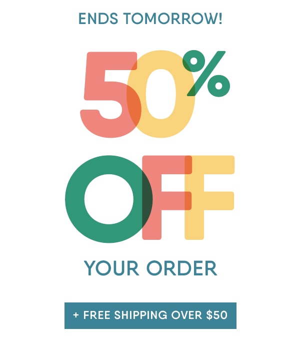 ENDS TOMORROW! 50% OFF YOUR ORDER