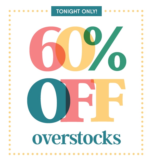 Tonight only! 60% off overstocks.