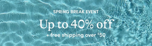 SPRING BREAK EVENT, UP TO 40% OFF + free shipping over $50