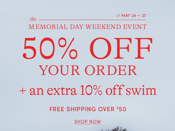 The Memorial Day Weekend Event: 50% off your order + an extra 10% off swim.