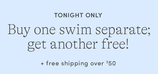 TONIGHT ONLY! BUY ONE SWIM SEPARATE; GET ANOTHER FREE!