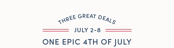 THREE GREAT DEALS, ONE EPIC 4TH OF JULY