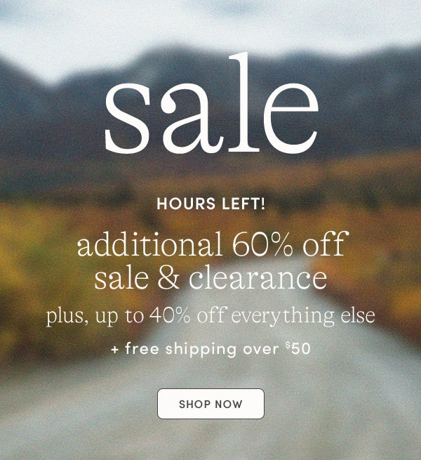 HOURS LEFT! Additional 60% off sale & clearance + up to 40% off everything else 