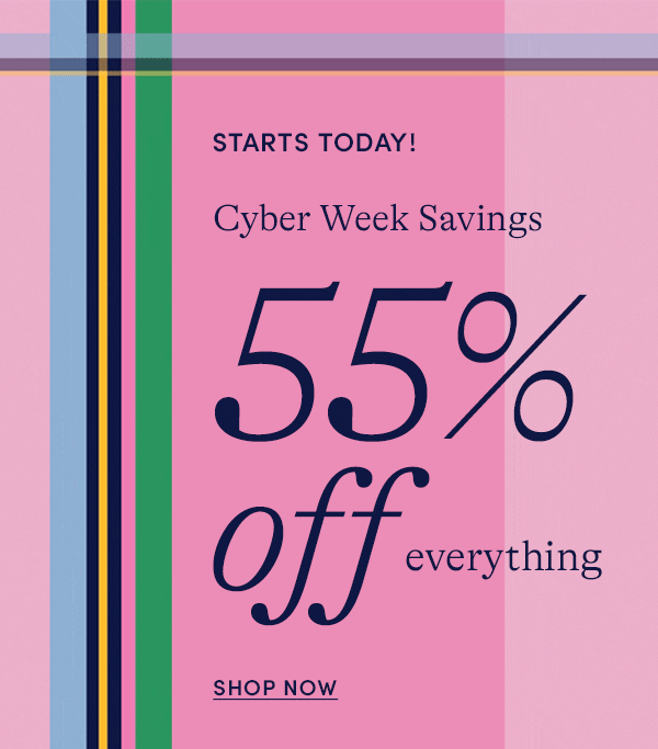 STARTS TODAY! Cyber Week Savings: 55% OFF EVERYTHING, SHOP NOW