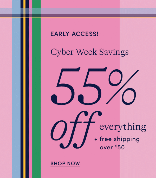 EARLY ACCESS! Cyber Week Savings: 55% OFF EVERYTHING + free shipping over $50