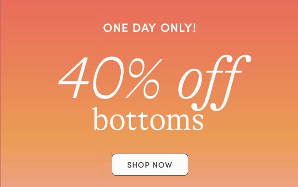 ONE DAY ONLY! 40% OFF BOTTOMS