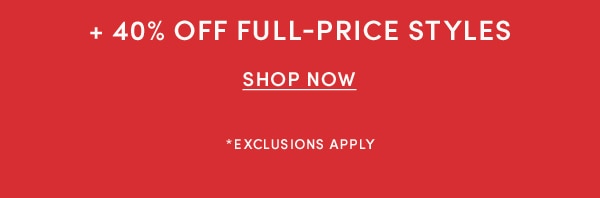 + 40% OFF FULL-PRICE STYLES, SHOP NOW