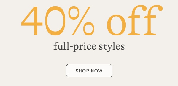 + 40% OFF FULL-PRICE STYLES, SHOP NOW