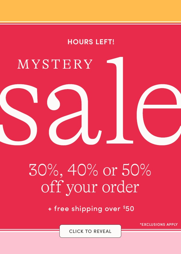 HOURS LEFT! MYSTERY SALE, 30, 40 or 50% OFF YOUR ORDER + free shipping over $50, CLICK TO REVEAL