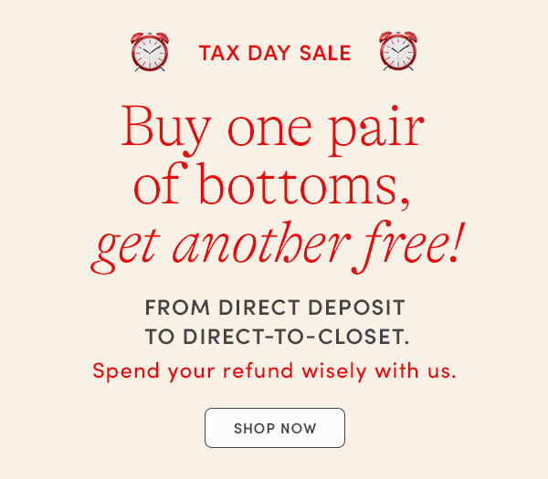 TAX DAY SALE, Buy one pair of bottoms, get another free, SHOP NOW