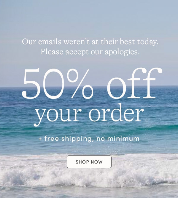 50% off YOUR ORDER + free shipping, no minimum 