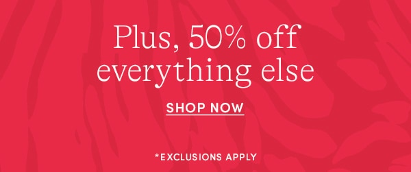 PLUS, 50% OFF EVERYTHING ELSE
